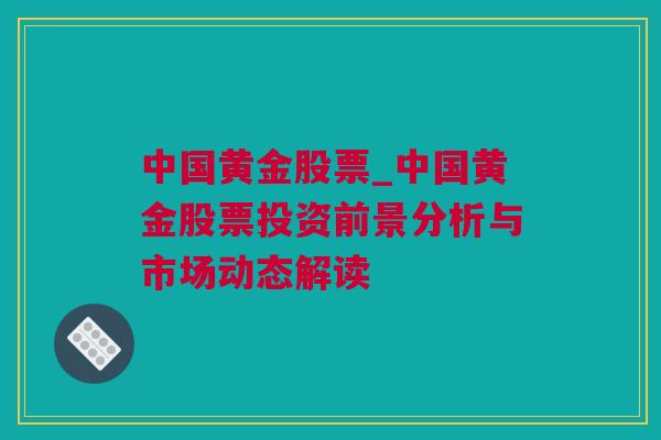 中国黄金股票_中国黄金股票投资前景分析与市场动态解读