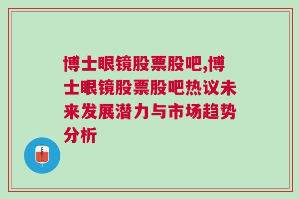 博士眼镜股票股吧,博士眼镜股票股吧热议未来发展潜力与市场趋势分析