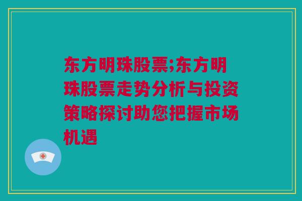 东方明珠股票;东方明珠股票走势分析与投资策略探讨助您把握市场机遇