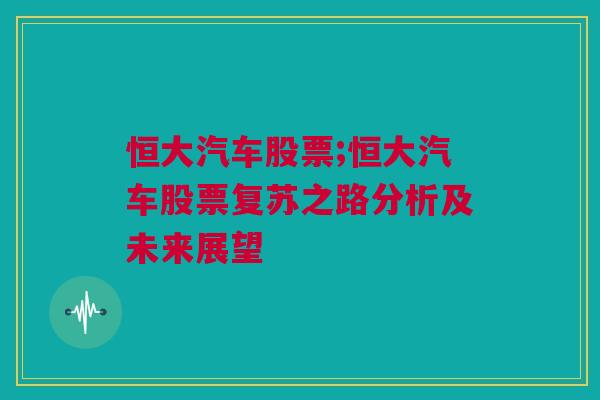 恒大汽车股票;恒大汽车股票复苏之路分析及未来展望