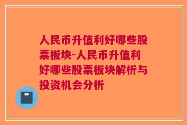 人民币升值利好哪些股票板块-人民币升值利好哪些股票板块解析与投资机会分析