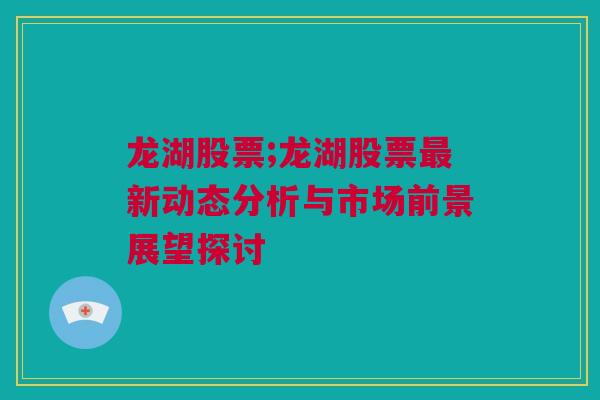 龙湖股票;龙湖股票最新动态分析与市场前景展望探讨