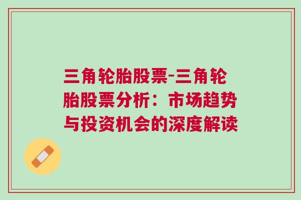 三角轮胎股票-三角轮胎股票分析：市场趋势与投资机会的深度解读