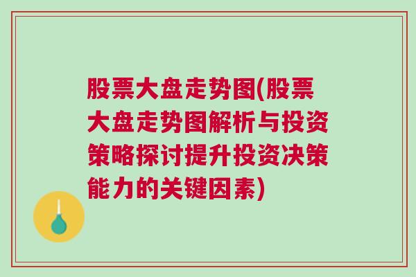 股票大盘走势图(股票大盘走势图解析与投资策略探讨提升投资决策能力的关键因素)