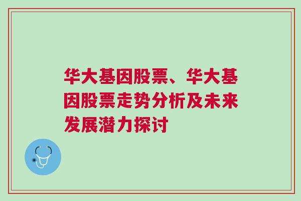 华大基因股票、华大基因股票走势分析及未来发展潜力探讨