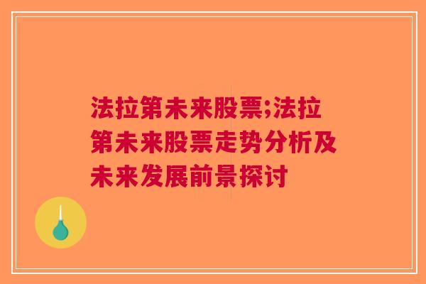 法拉第未来股票;法拉第未来股票走势分析及未来发展前景探讨