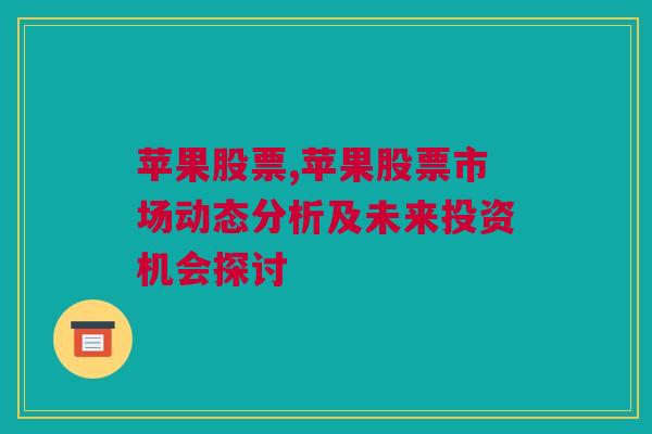 苹果股票,苹果股票市场动态分析及未来投资机会探讨