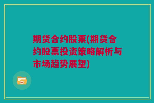 期货合约股票(期货合约股票投资策略解析与市场趋势展望)