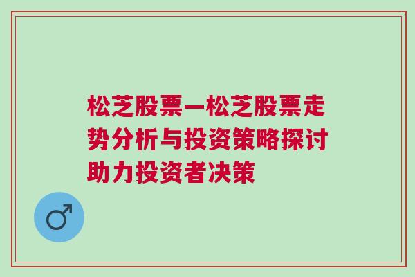 松芝股票—松芝股票走势分析与投资策略探讨助力投资者决策