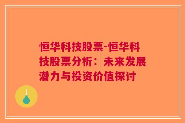 恒华科技股票-恒华科技股票分析：未来发展潜力与投资价值探讨