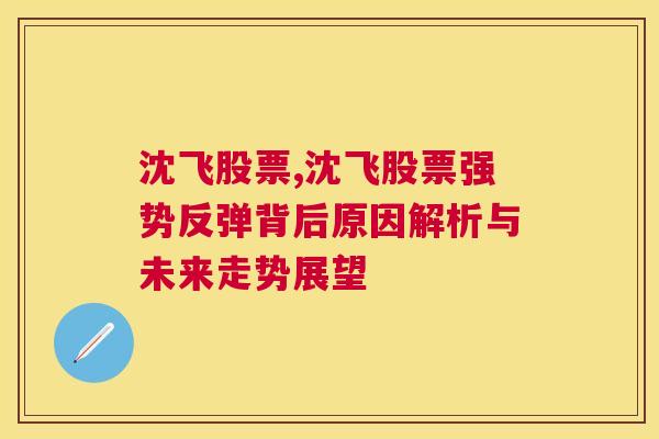 沈飞股票,沈飞股票强势反弹背后原因解析与未来走势展望