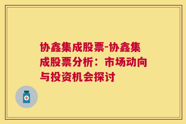 协鑫集成股票-协鑫集成股票分析：市场动向与投资机会探讨