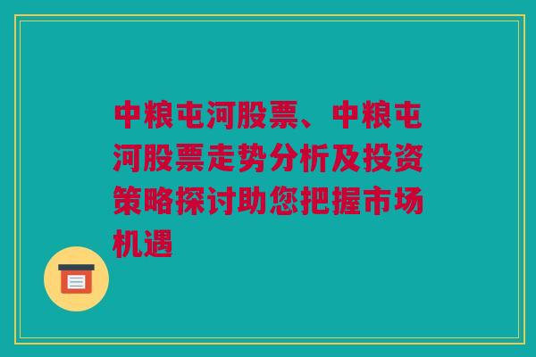 中粮屯河股票、中粮屯河股票走势分析及投资策略探讨助您把握市场机遇