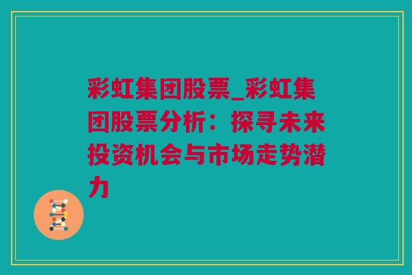 彩虹集团股票_彩虹集团股票分析：探寻未来投资机会与市场走势潜力