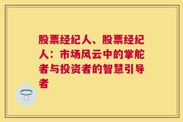 股票经纪人、股票经纪人：市场风云中的掌舵者与投资者的智慧引导者