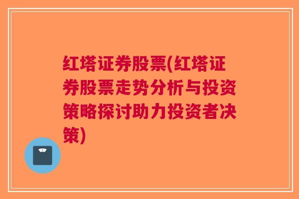 红塔证券股票(红塔证券股票走势分析与投资策略探讨助力投资者决策)