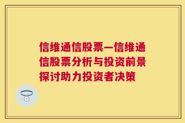 信维通信股票—信维通信股票分析与投资前景探讨助力投资者决策