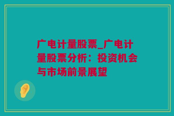 广电计量股票_广电计量股票分析：投资机会与市场前景展望