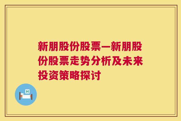 新朋股份股票—新朋股份股票走势分析及未来投资策略探讨