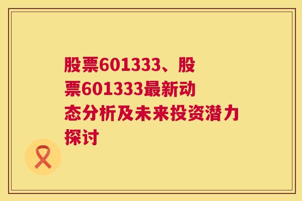 股票601333、股票601333最新动态分析及未来投资潜力探讨