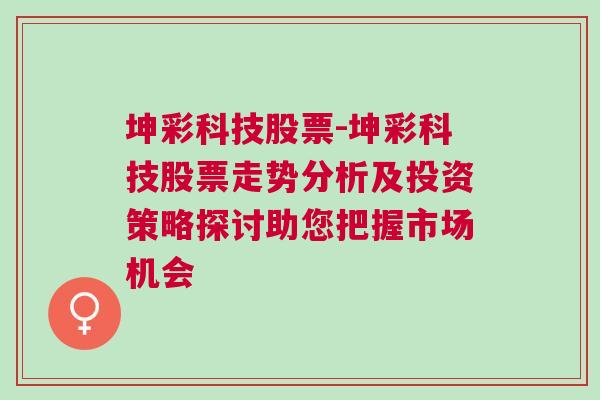 坤彩科技股票-坤彩科技股票走势分析及投资策略探讨助您把握市场机会