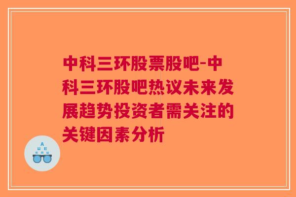 中科三环股票股吧-中科三环股吧热议未来发展趋势投资者需关注的关键因素分析