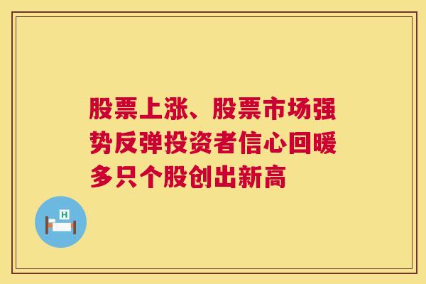 股票上涨、股票市场强势反弹投资者信心回暖多只个股创出新高