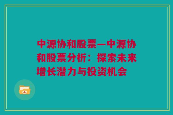 中源协和股票—中源协和股票分析：探索未来增长潜力与投资机会