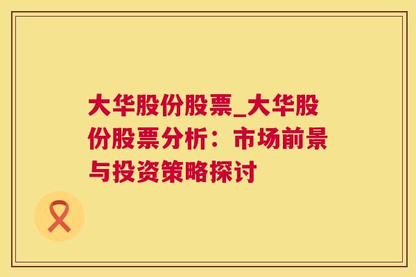 大华股份股票_大华股份股票分析：市场前景与投资策略探讨