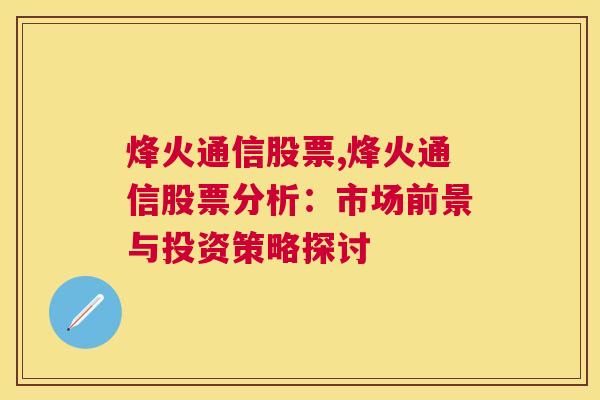 烽火通信股票,烽火通信股票分析：市场前景与投资策略探讨