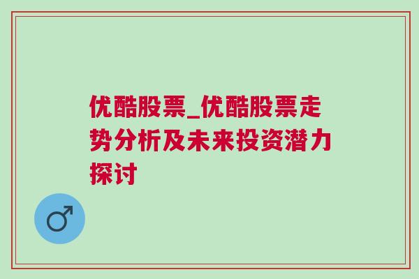 优酷股票_优酷股票走势分析及未来投资潜力探讨