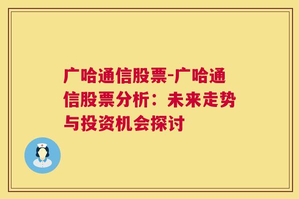 广哈通信股票-广哈通信股票分析：未来走势与投资机会探讨