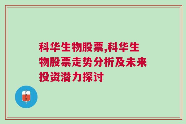 科华生物股票,科华生物股票走势分析及未来投资潜力探讨